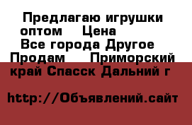 Предлагаю игрушки оптом  › Цена ­ 7 000 - Все города Другое » Продам   . Приморский край,Спасск-Дальний г.